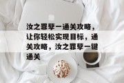 汝之罪孽一通关攻略,让你轻松实现目标,通关攻略,汝之罪孽一键通关