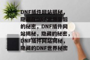 DNF插件网站揭秘，隐藏在DNF世界背后的秘密，DNF插件网站揭秘，隐藏的秘密，DNF插件网站揭秘，隐藏的DNF世界秘密