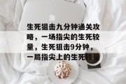 生死狙击九分钟通关攻略,一场指尖的生死较量,生死狙击9分钟,一局指尖上的生死较量