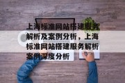 上海标准网站搭建服务解析及案例分析，上海标准网站搭建服务解析案例深度分析