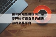 租号网站搭建指南，从零开始打造自己的虚拟游戏交易平台