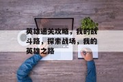 英雄通关攻略,我的战斗路,探索战场,我的英雄之路