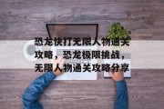 恐龙快打无限人物通关攻略，恐龙极限挑战，无限人物通关攻略分享