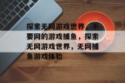 探索无网游戏世界，不要网的游戏捕鱼，探索无网游戏世界，无网捕鱼游戏体验