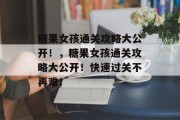糖果女孩通关攻略大公开！，糖果女孩通关攻略大公开！快速过关不再难！