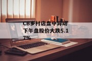 CB乡村店盘中异动 下午盘股价大跌5.17%