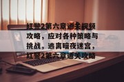 红警2第六章通关视频攻略，应对各种策略与挑战，逃离暗夜迷宫，红警2第六章通关攻略