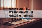 惊魂通关攻略 - 打破难关的神秘秘密,惊魂通关攻略,破解谜团、挑战无尽!
