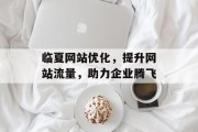 临夏网站优化，提升网站流量，助力企业腾飞