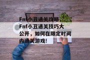 Fnf小丑通关攻略，Fnf小丑通关技巧大公开，如何在限定时间内通关游戏!