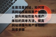 无需流量网站，如何提高网站性能和用户体验，提升网站性能与用户体验的简单方法，提高网站速度与用户体验的简易步骤