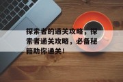 探索者的通关攻略,探索者通关攻略,必备秘籍助你通关!