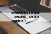 恐怖老屋4通关攻略全,恐怖老屋,4关通关攻略大公开!