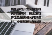 捕鱼游戏开发及销售相关问题探讨，捕鱼游戏开发及销售相关问题探讨，全面解析与策略建议