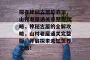 探寻神秘古屋的启示,山村老屋通关完整版攻略,神秘古屋的全解攻略,山村老屋通关完整版,开启探索未知世界之旅!
