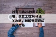 创意工坊26秒通关攻略,创意工坊26秒通关攻略,破解谜题速成高分之路