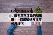 Origin插件网站，解锁游戏体验的新维度——深度解析与推荐使用技巧