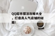 QQ超市摆法攻略大全，打造高人气店铺的秘籍！