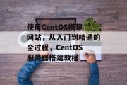 使用CentOS搭建网站,从入门到精通的全过程,CentOS服务器搭建教程 使用CentOS搭建网站,从入门到精通的全过程,CentOS服务器搭建教程