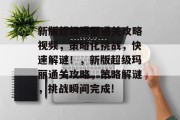 新版超级玛丽通关攻略视频,策略化挑战,快速解谜!,新版超级玛丽通关攻略,策略解谜,挑战瞬间完成!