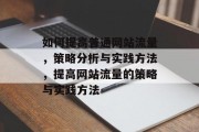 如何提高普通网站流量，策略分析与实践方法，提高网站流量的策略与实践方法