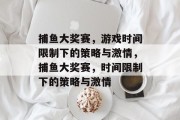 捕鱼大奖赛,游戏时间限制下的策略与激情,捕鱼大奖赛,时间限制下的策略与激情 捕鱼大奖赛,游戏时间限制下的策略与激情,捕鱼大奖赛,时间限制下的策略与激情