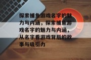 探索捕鱼游戏名字的魅力与内涵，探索捕鱼游戏名字的魅力与内涵，从名字看游戏背后的故事与吸引力