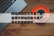 网站网络优化方案，全面提升网站性能与用户体验的策略解析