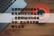 合肥网站SEO成本分析及如何优化网站排名，合肥网站SEO成本分析: 优化排名的策略与方法