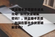 侠盗猎手恶罪都市通关攻略: 如何快速破解密码?,侠盗猎手恶罪,如何在都市中快速破解密码?