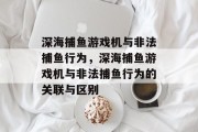 深海捕鱼游戏机与非法捕鱼行为，深海捕鱼游戏机与非法捕鱼行为的关联与区别