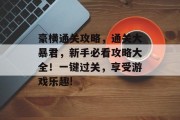 豪横通关攻略，通关大暴君，新手必看攻略大全！一键过关，享受游戏乐趣!