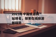 2023年中国旅游网站排名，探索在线旅游新趋势
