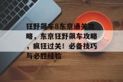 狂野飙车8东京通关攻略,东京狂野飙车攻略,疯狂过关!必备技巧与必胜经验