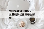 如何搭建SEO网站，从基础到优化策略全解析