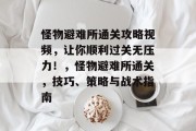 怪物避难所通关攻略视频，让你顺利过关无压力！，怪物避难所通关，技巧、策略与战术指南
