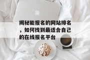 揭秘能报名的网站排名，如何找到最适合自己的在线报名平台