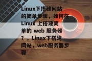 Linux下搭建网站的简单步骤，如何在 Linux 上搭建简单的 web 服务器？，Linux下搭建网站，web服务器步骤