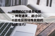 神奇的GCO通关攻略，神奇通关，通过GCO游戏获得特殊奖励的秘密技巧！