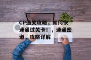 CP通关攻略，如何快速通过关卡！，速通密道，攻略详解
