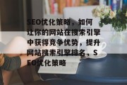 SEO优化策略，如何让你的网站在搜索引擎中获得竞争优势，提升网站搜索引擎排名，SEO优化策略