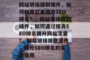网站链接提取插件，如何利用它来提升SEO排名？，网站链接提取插件，如何通过提高SEO排名提升网站流量?，网站链接提取插件，提升SEO排名的实战指南