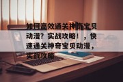 如何高效通关神奇宝贝动漫？实战攻略！，快速通关神奇宝贝动漫，实战攻略