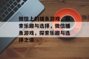 微信上的捕鱼游戏,探索乐趣与选择,微信捕鱼游戏,探索乐趣与选择之道 微信上的捕鱼游戏,探索乐趣与选择,微信捕鱼游戏,探索乐趣与选择之道