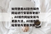 如何使用AE软件插件网站进行安装和更新？，AE插件网站安装与更新方法，AE插件网站安装与更新步骤