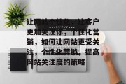 让网站个性化,让客户更加关注你,个性化营销,如何让网站更受关注,个性化营销,提高网站关注度的策略