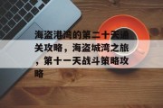 海盗港湾的第二十天通关攻略,海盗城湾之旅,第十一天战斗策略攻略