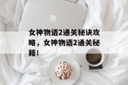 女神物语2通关秘诀攻略，女神物语2通关秘籍！
