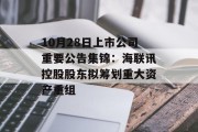 10月28日上市公司重要公告集锦：海联讯控股股东拟筹划重大资产重组