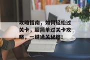 攻略指南，如何轻松过关卡，超简单过关卡攻略，一键通关秘籍！